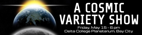 A Cosmic Variety Show - Friday, May 15 - 6pm, Delta College Planetarium, Bay City